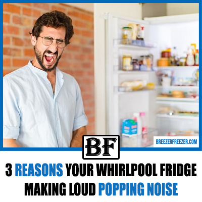 3 Reasons Your Whirlpool Fridge Making Loud Popping Noise