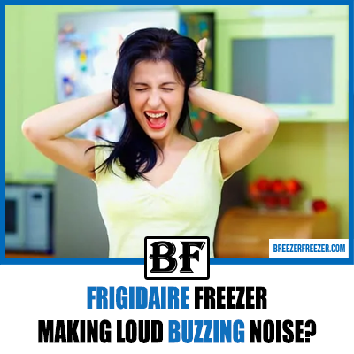 Frigidaire Freezer Making Loud Buzzing Noise? [9 Reasons Fixed!]