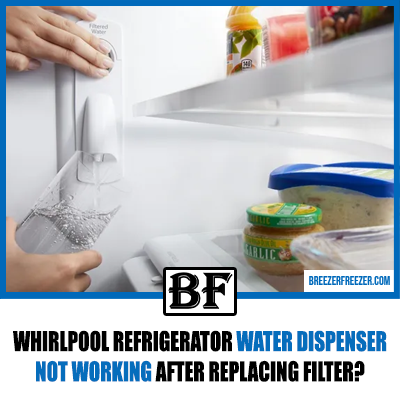 Whirlpool Refrigerator Water Dispenser Not Working After Replacing Filter?