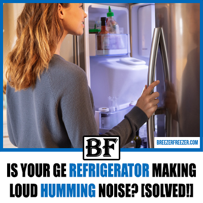 Is Your GE Refrigerator Making Loud Humming Noise? [Solved!]